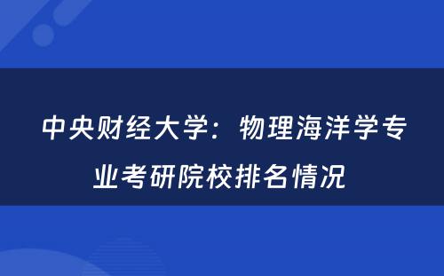 中央财经大学：物理海洋学专业考研院校排名情况 