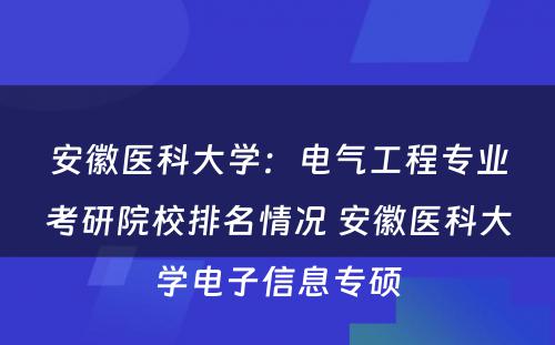 安徽医科大学：电气工程专业考研院校排名情况 安徽医科大学电子信息专硕