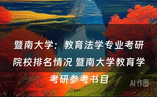 暨南大学：教育法学专业考研院校排名情况 暨南大学教育学考研参考书目