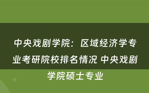 中央戏剧学院：区域经济学专业考研院校排名情况 中央戏剧学院硕士专业