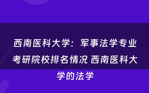 西南医科大学：军事法学专业考研院校排名情况 西南医科大学的法学