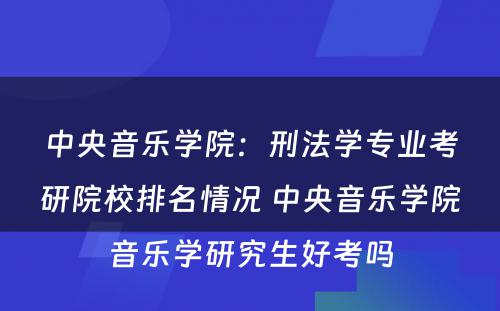 中央音乐学院：刑法学专业考研院校排名情况 中央音乐学院音乐学研究生好考吗