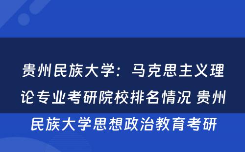 贵州民族大学：马克思主义理论专业考研院校排名情况 贵州民族大学思想政治教育考研