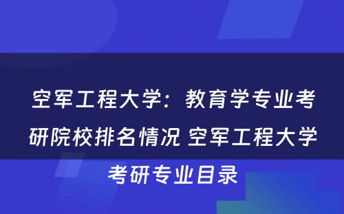 空军工程大学：教育学专业考研院校排名情况 空军工程大学考研专业目录
