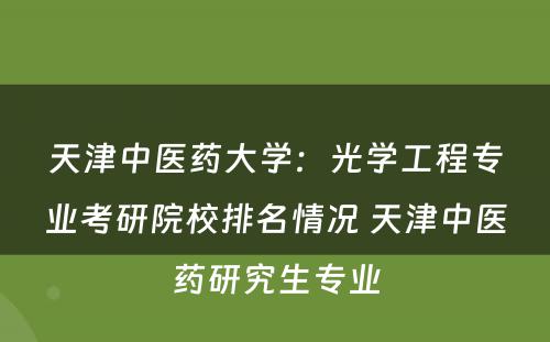 天津中医药大学：光学工程专业考研院校排名情况 天津中医药研究生专业