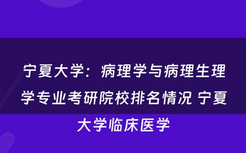 宁夏大学：病理学与病理生理学专业考研院校排名情况 宁夏大学临床医学