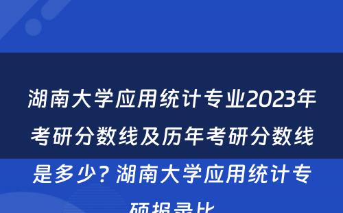 湖南大学应用统计专业2023年考研分数线及历年考研分数线是多少? 湖南大学应用统计专硕报录比