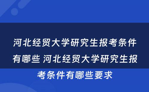河北经贸大学研究生报考条件有哪些 河北经贸大学研究生报考条件有哪些要求