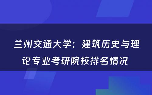 兰州交通大学：建筑历史与理论专业考研院校排名情况 