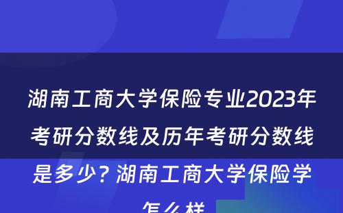 湖南工商大学保险专业2023年考研分数线及历年考研分数线是多少? 湖南工商大学保险学怎么样