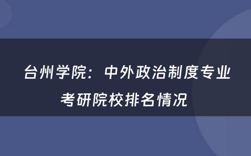台州学院：中外政治制度专业考研院校排名情况 