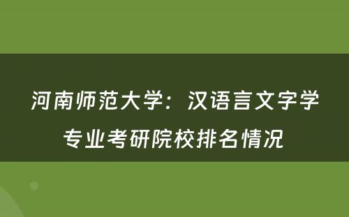 河南师范大学：汉语言文字学专业考研院校排名情况 
