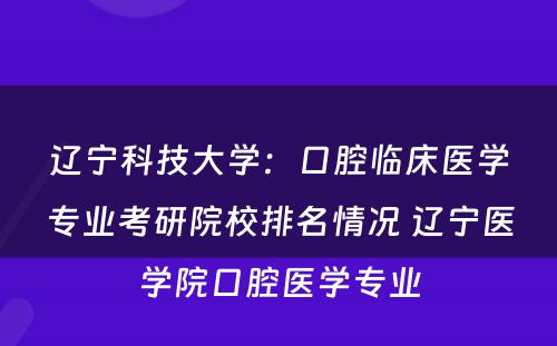 辽宁科技大学：口腔临床医学专业考研院校排名情况 辽宁医学院口腔医学专业