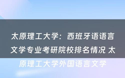 太原理工大学：西班牙语语言文学专业考研院校排名情况 太原理工大学外国语言文学