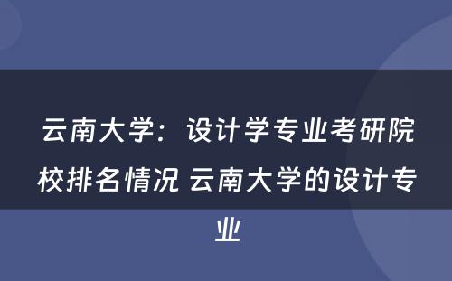 云南大学：设计学专业考研院校排名情况 云南大学的设计专业