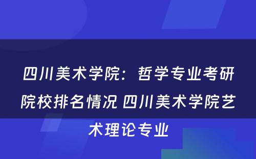 四川美术学院：哲学专业考研院校排名情况 四川美术学院艺术理论专业