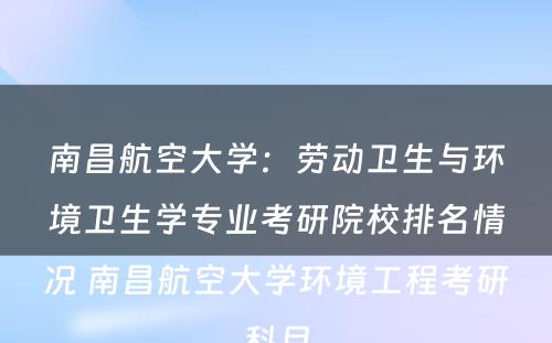 南昌航空大学：劳动卫生与环境卫生学专业考研院校排名情况 南昌航空大学环境工程考研科目