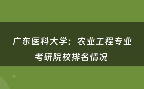 广东医科大学：农业工程专业考研院校排名情况 