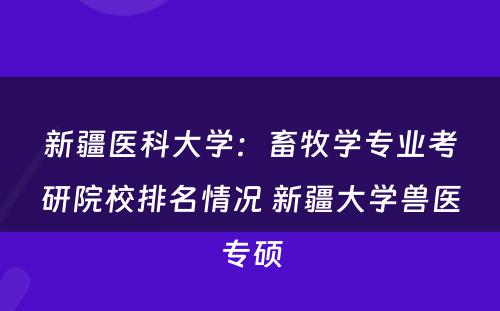 新疆医科大学：畜牧学专业考研院校排名情况 新疆大学兽医专硕