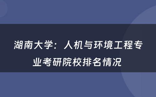 湖南大学：人机与环境工程专业考研院校排名情况 