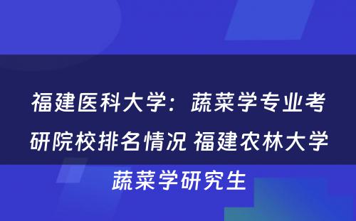 福建医科大学：蔬菜学专业考研院校排名情况 福建农林大学蔬菜学研究生