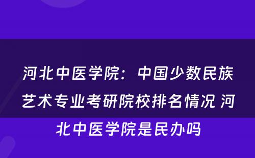 河北中医学院：中国少数民族艺术专业考研院校排名情况 河北中医学院是民办吗