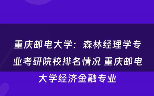 重庆邮电大学：森林经理学专业考研院校排名情况 重庆邮电大学经济金融专业