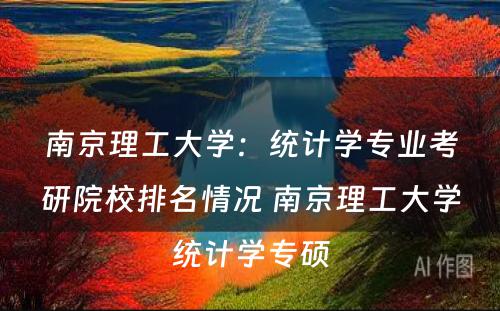 南京理工大学：统计学专业考研院校排名情况 南京理工大学统计学专硕