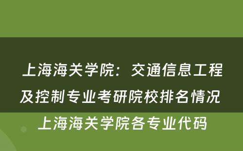 上海海关学院：交通信息工程及控制专业考研院校排名情况 上海海关学院各专业代码