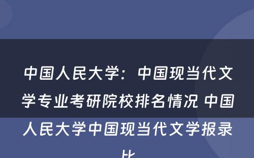 中国人民大学：中国现当代文学专业考研院校排名情况 中国人民大学中国现当代文学报录比