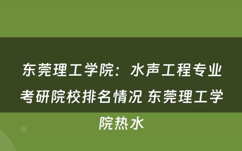 东莞理工学院：水声工程专业考研院校排名情况 东莞理工学院热水
