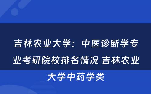 吉林农业大学：中医诊断学专业考研院校排名情况 吉林农业大学中药学类