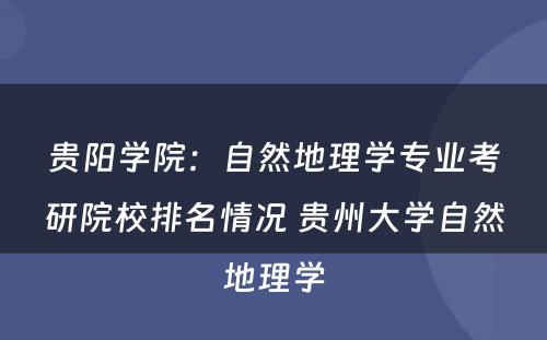 贵阳学院：自然地理学专业考研院校排名情况 贵州大学自然地理学