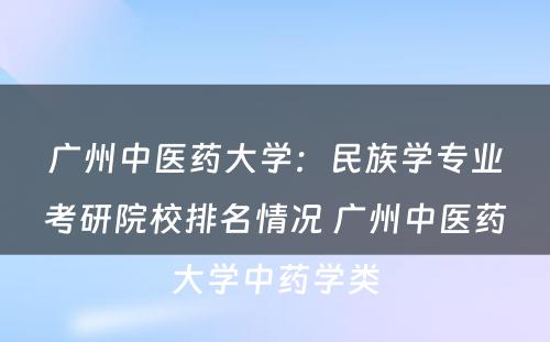 广州中医药大学：民族学专业考研院校排名情况 广州中医药大学中药学类