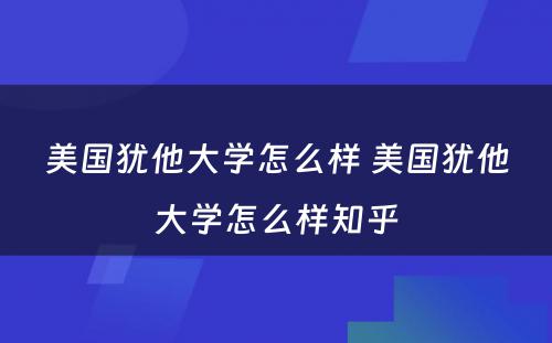 美国犹他大学怎么样 美国犹他大学怎么样知乎