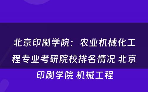 北京印刷学院：农业机械化工程专业考研院校排名情况 北京印刷学院 机械工程