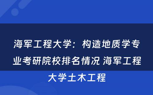 海军工程大学：构造地质学专业考研院校排名情况 海军工程大学土木工程