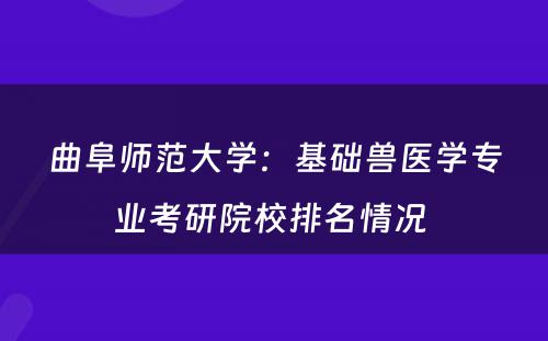 曲阜师范大学：基础兽医学专业考研院校排名情况 