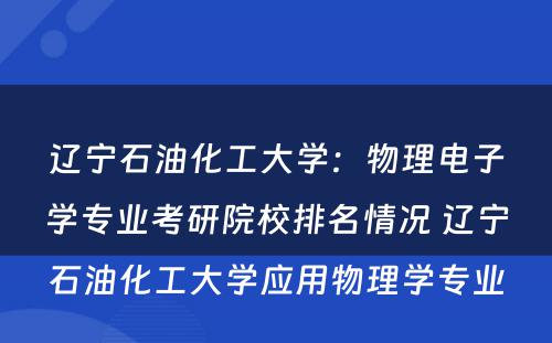辽宁石油化工大学：物理电子学专业考研院校排名情况 辽宁石油化工大学应用物理学专业