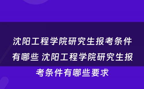 沈阳工程学院研究生报考条件有哪些 沈阳工程学院研究生报考条件有哪些要求