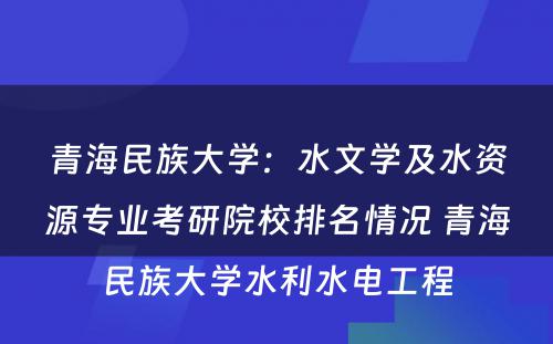 青海民族大学：水文学及水资源专业考研院校排名情况 青海民族大学水利水电工程