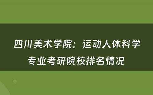 四川美术学院：运动人体科学专业考研院校排名情况 