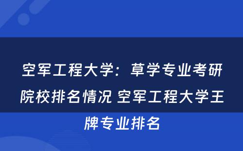 空军工程大学：草学专业考研院校排名情况 空军工程大学王牌专业排名