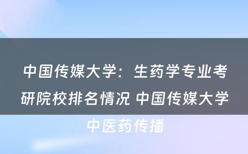 中国传媒大学：生药学专业考研院校排名情况 中国传媒大学中医药传播