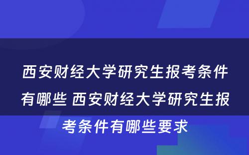 西安财经大学研究生报考条件有哪些 西安财经大学研究生报考条件有哪些要求