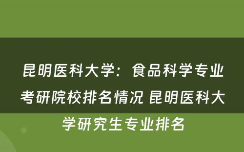 昆明医科大学：食品科学专业考研院校排名情况 昆明医科大学研究生专业排名
