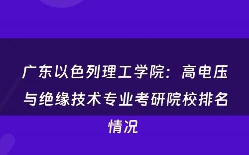 广东以色列理工学院：高电压与绝缘技术专业考研院校排名情况 