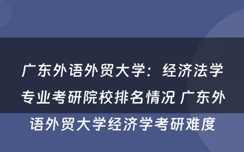 广东外语外贸大学：经济法学专业考研院校排名情况 广东外语外贸大学经济学考研难度