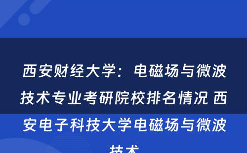 西安财经大学：电磁场与微波技术专业考研院校排名情况 西安电子科技大学电磁场与微波技术