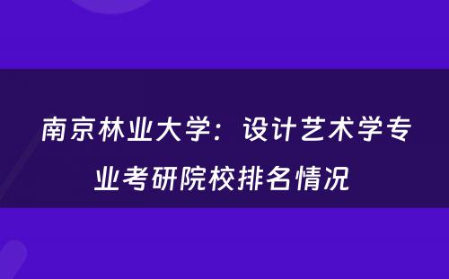 南京林业大学：设计艺术学专业考研院校排名情况 